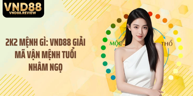 2K2 Mệnh Gì: VND88 Giải Mã Vận Mệnh Tuổi Nhâm Ngọ