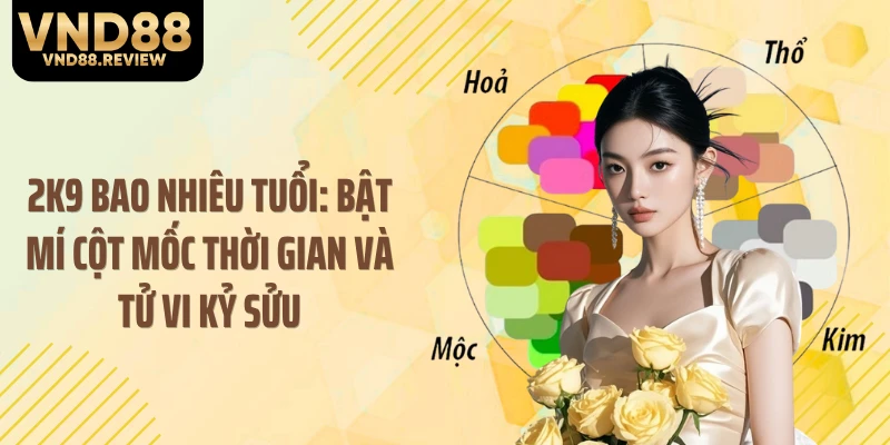 2K9 Bao Nhiêu Tuổi: Bật Mí Cột Mốc Thời Gian Và Tử Vi Kỷ Sửu