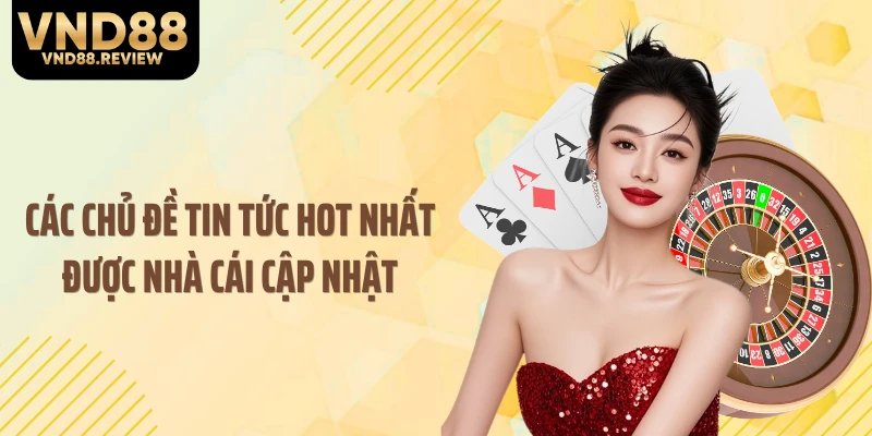Các chủ đề tin tức hot nhất được nhà cái cập nhật