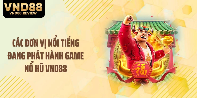 Các đơn vị nổi tiếng đang phát hành game nổ hũ VND88
