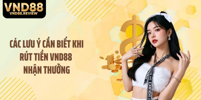 Các lưu ý cần biết khi rút tiền VND88 nhận thưởng