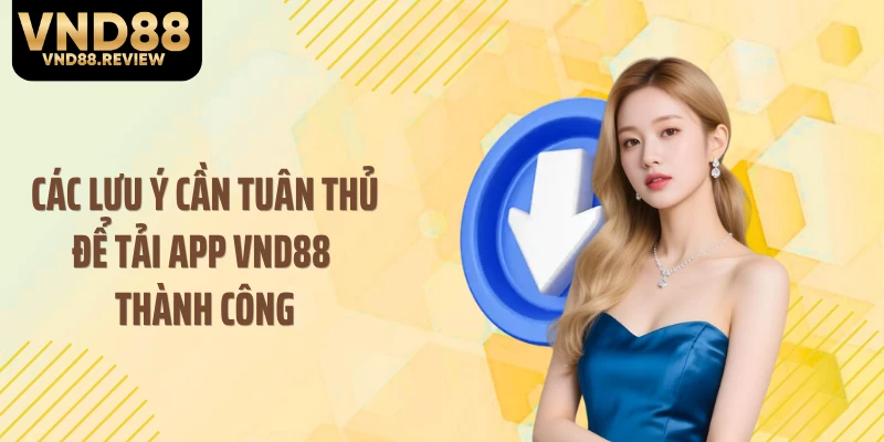Các lưu ý cần tuân thủ để tải app VND88 thành công