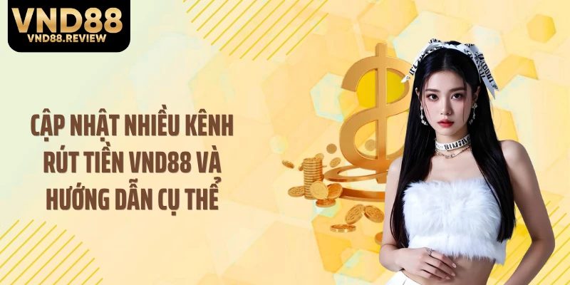 Cập nhật nhiều kênh rút tiền VND88 và hướng dẫn cụ thể