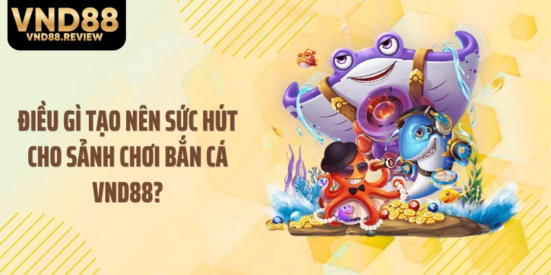 Điều gì tạo nên sức hút cho sảnh chơi bắn cá VND88?
