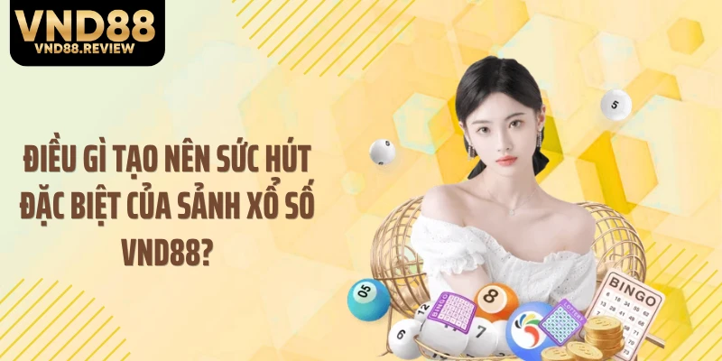 Điều gì tạo nên sức hút đặc biệt của sảnh xổ số VND88?