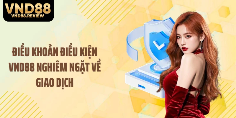 Điều khoản điều kiện VND88 nghiêm ngặt về giao dịch