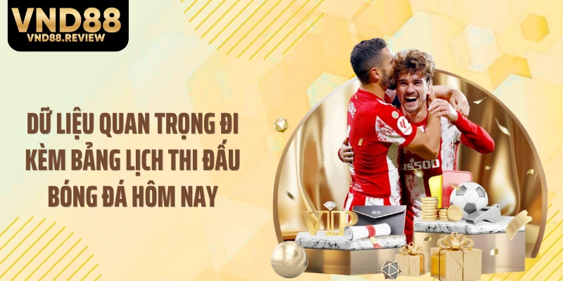 Dữ liệu quan trọng đi kèm bảng lịch thi đấu bóng đá hôm nay