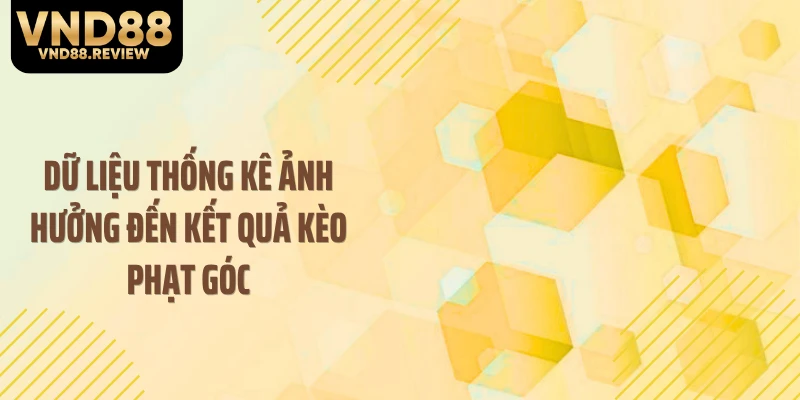 Dữ liệu thống kê ảnh hưởng đến kết quả kèo phạt góc