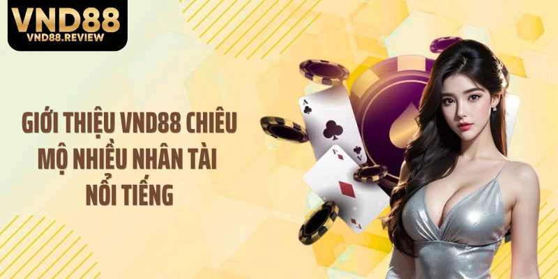 Giới thiệu VND88 chiêu mộ nhiều nhân tài nổi tiếng