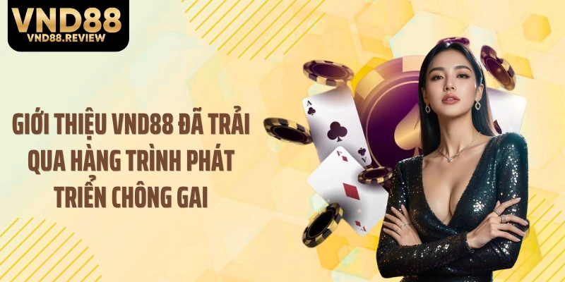 Giới thiệu VND88 đã trải qua hàng trình phát triển chông gai
