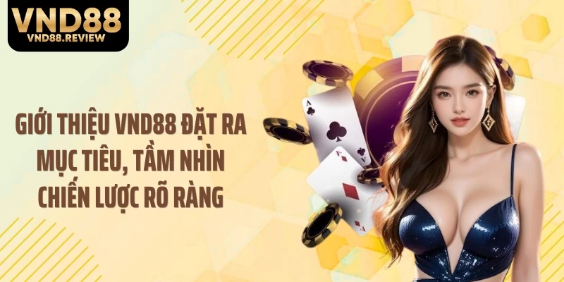 Giới thiệu VND88 đặt ra mục tiêu, tầm nhìn chiến lược rõ ràng