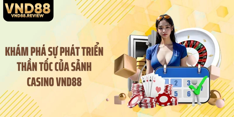 Khám phá sự phát triển thần tốc của sảnh casino VND88
