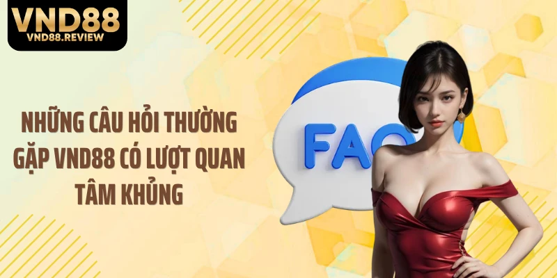 Những câu hỏi thường gặp VND88 có lượt quan tâm khủng