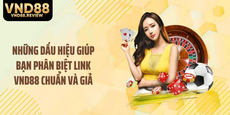 Những dấu hiệu giúp bạn phân biệt link VND88 chuẩn và giả