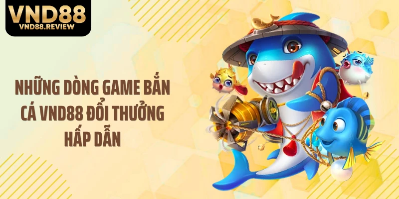 Những dòng game bắn cá VND88 đổi thưởng hấp dẫn