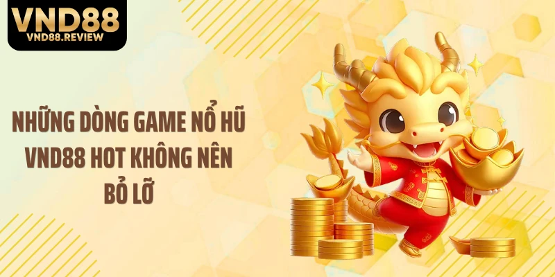 Những dòng game nổ hũ VND88 hot không nên bỏ lỡ