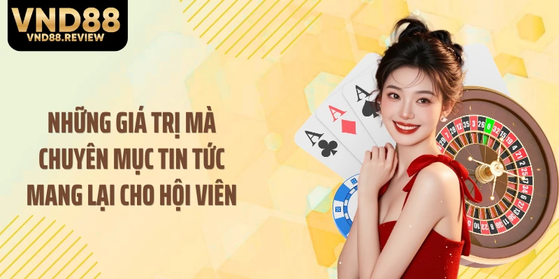Những giá trị mà chuyên mục tin tức mang lại cho hội viên