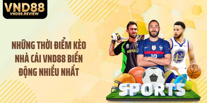 Những thời điểm kèo nhà cái VND88 biến động nhiều nhất