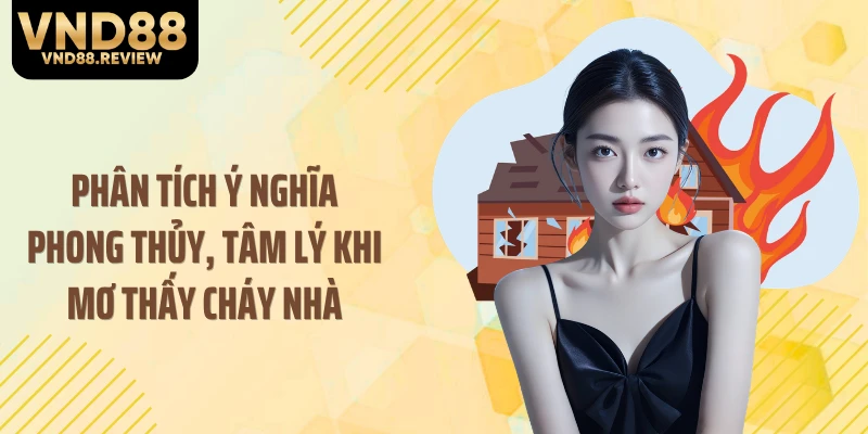 Phân tích ý nghĩa phong thủy, tâm lý khi mơ thấy cháy nhà