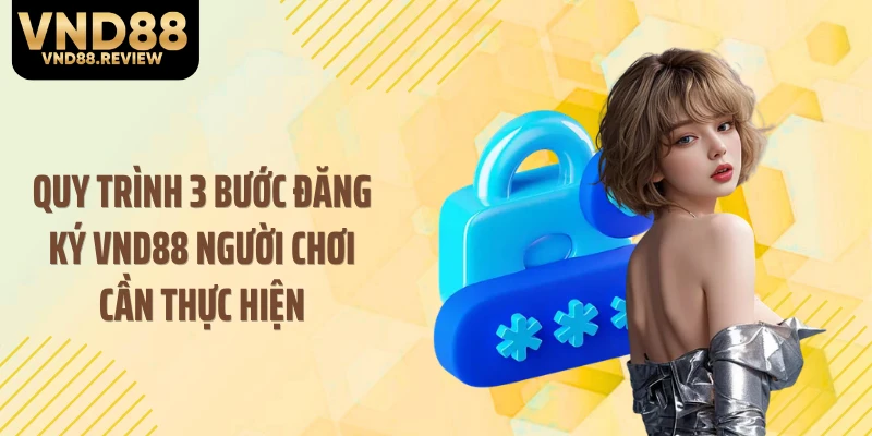 Quy trình 3 bước đăng ký VND88 người chơi cần thực hiện