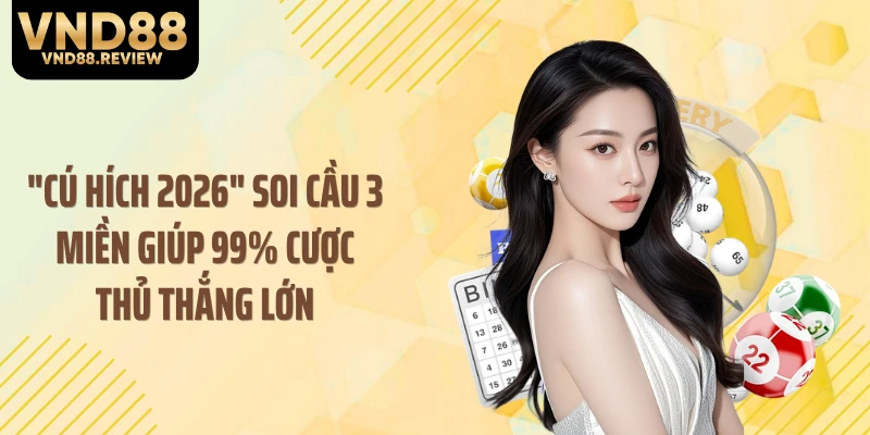 "Cú Hích 2026" Soi Cầu 3 Miền Giúp 99% Cược Thủ Thắng Lớn