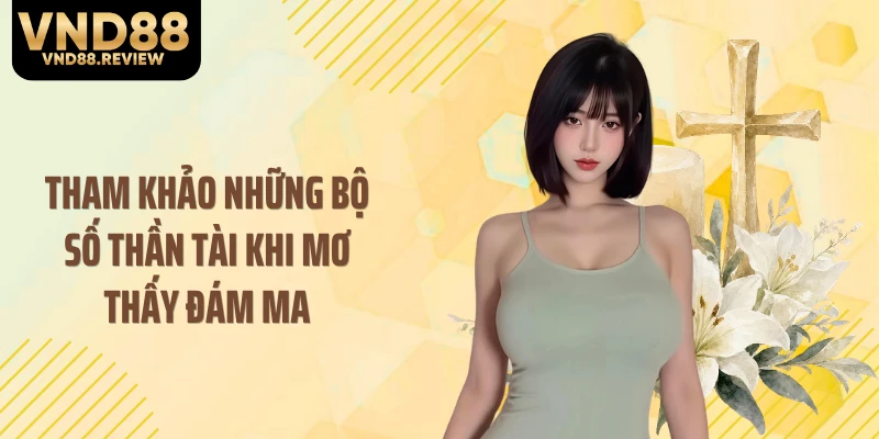 Tham khảo những bộ số thần tài khi mơ thấy đám ma