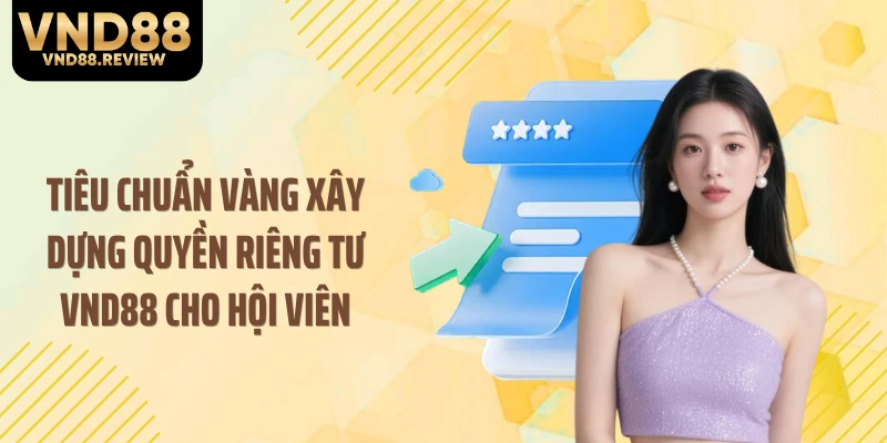 Tiêu chuẩn vàng xây dựng quyền riêng tư VND88 cho hội viên
