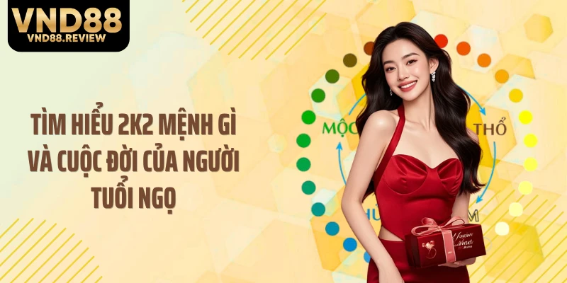 Tìm hiểu 2K2 mệnh gì và cuộc đời của người tuổi Ngọ
