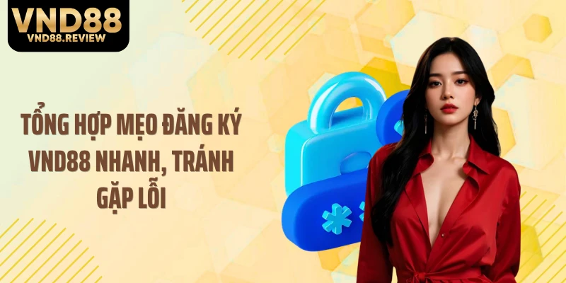Tổng hợp mẹo đăng ký VND88 nhanh, tránh gặp lỗi