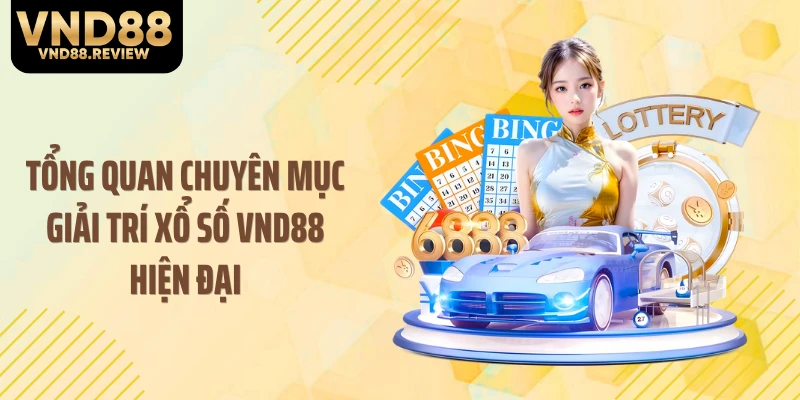 Tổng quan chuyên mục giải trí xổ số VND88 hiện đại