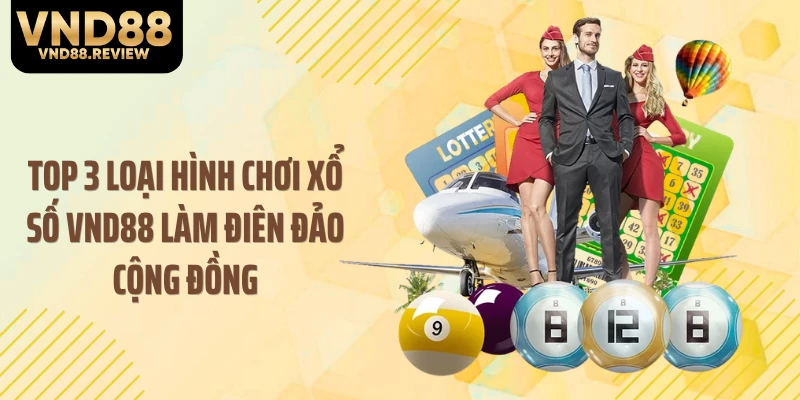 Top 3 loại hình chơi xổ số VND88 làm điên đảo cộng đồng