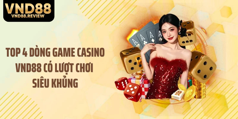 Top 4 dòng game casino VND88 có lượt chơi siêu khủng