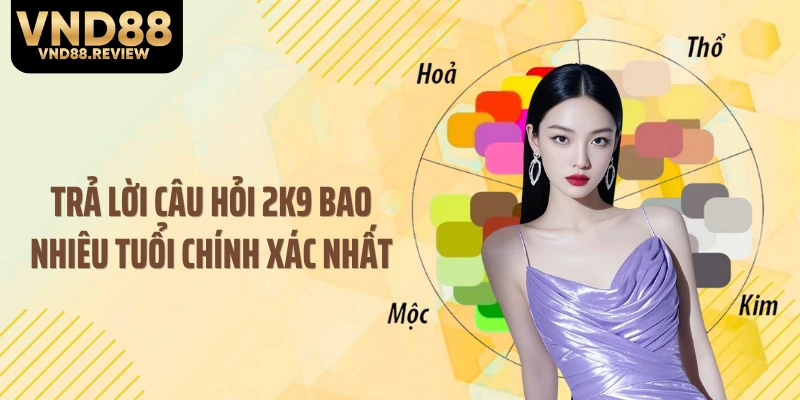 Trả lời câu hỏi 2K9 bao nhiêu tuổi chính xác nhất